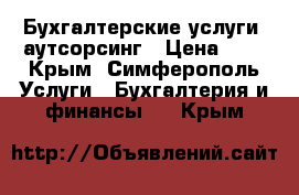 Бухгалтерские услуги, аутсорсинг › Цена ­ 1 - Крым, Симферополь Услуги » Бухгалтерия и финансы   . Крым